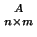 $ {A \atop n \times m}$