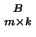 $ {B \atop m
\times k}$
