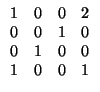 $\displaystyle \begin{array}{ccccccc} 1 & 0 & 0 & 2 \\ 0 & 0 & 1 & 0 \\ 0 & 1 & 0 & 0 \\ 1 & 0 & 0 & 1 \end{array}$